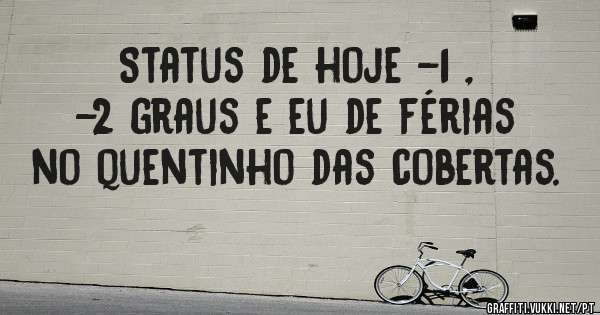 Status de hoje -1 , -2 graus e eu de férias no quentinho das cobertas.
