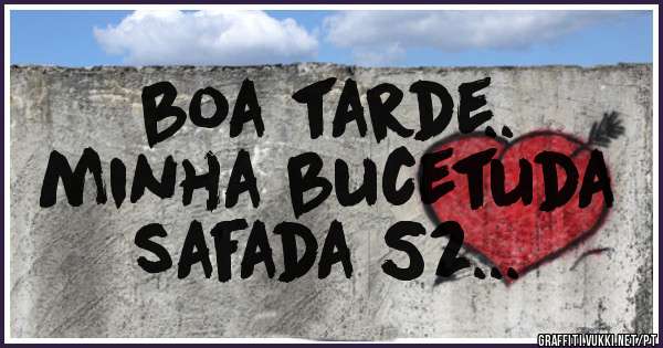boa tarde..
minha bucetuda 
safada S2...