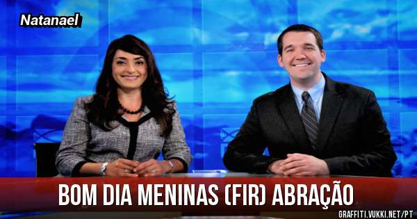 Bom dia meninas (FIR) abração 
