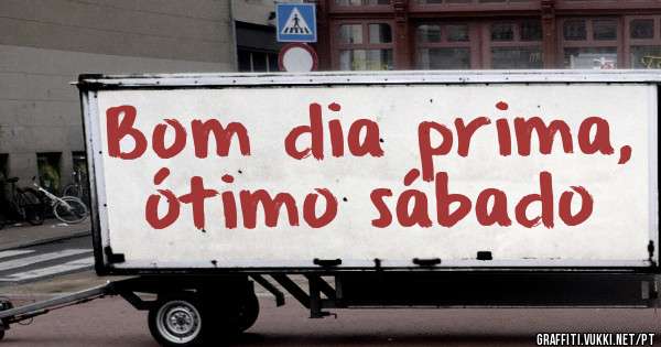Bom dia prima, ótimo sábado 