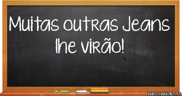 Muitas outras Jeans lhe virão!