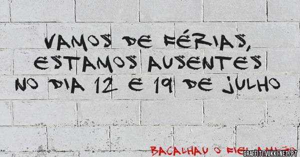 Vamos de férias, estamos ausentes no dia 12 e 19 de julho