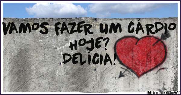 VAMOS FAZER UM CÁRDIO HOJE?
DELÍCIA!