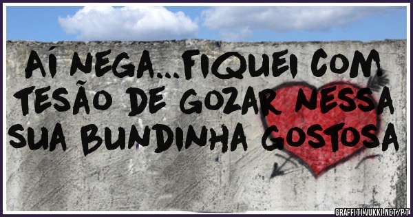 Aí nega...fiquei com tesão de gozar nessa sua bundinha gostosa 