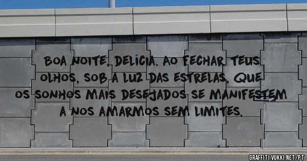 Boa noite, delícia. Ao fechar teus olhos, sob a luz das estrelas, que os sonhos mais desejados se manifestem a nos amarmos sem limites. 