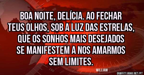 Boa noite, delícia. Ao fechar teus olhos, sob a luz das estrelas, que os sonhos mais desejados se manifestem a nos amarmos sem limites. 