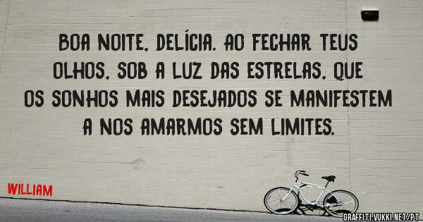 Boa noite, delícia. Ao fechar teus olhos, sob a luz das estrelas, que os sonhos mais desejados se manifestem a nos amarmos sem limites. 