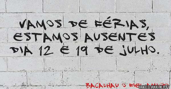 Vamos de férias, estamos ausentes dia 12 e 19 de julho.