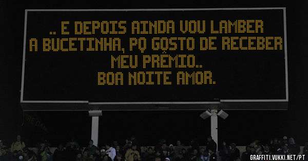 .. e depois ainda vou lamber a bucetinha, pq gosto de receber meu prêmio..
Boa noite amor.