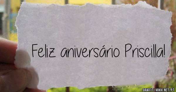 Feliz aniversário Priscilla!