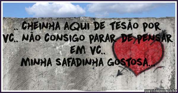.. cheinha aqui de tesão por vc.. não consigo parar de pensar em vc.. 
minha safadinha gostosa...