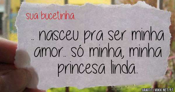 .. nasceu pra ser minha amor.. só minha, minha princesa linda..