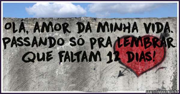 Olá, amor da minha vida.
Passando só pra lembrar que faltam 12 dias!