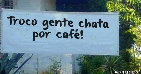 Troco gente chata por café!