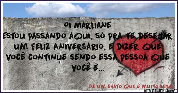 Oi Marliane
Estou passando aqui, só pra te desejar um Feliz Aniversário, e dizer que você continue sendo essa pessoa que você é...