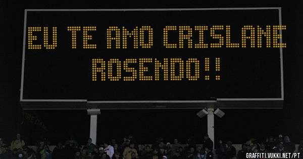 EU TE AMO CRISLANE ROSENDO!!