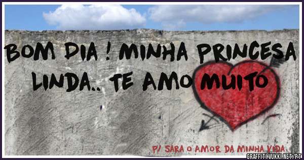 Bom Dia ! Minha Princesa Linda.. Te Amo Muito