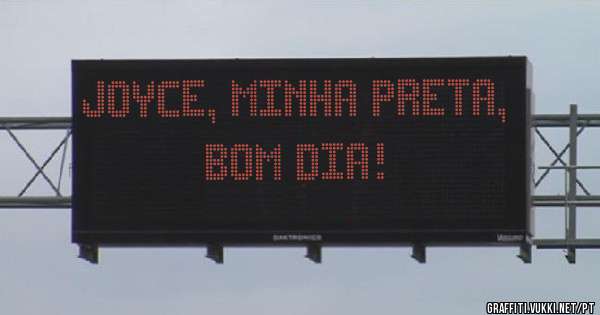 Joyce, minha preta, bom dia!
