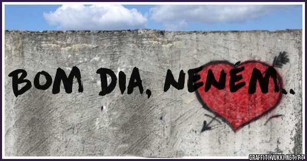 Bom dia, neném..