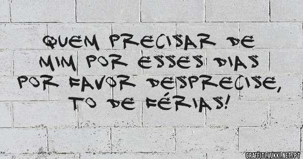 Quem precisar de mim por esses dias por favor desprecise, to de férias!