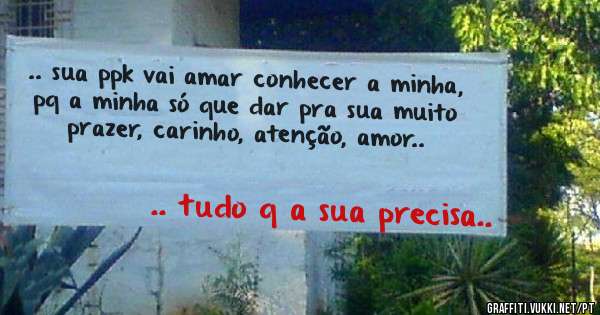 .. sua ppk vai amar conhecer a minha, pq a minha só que dar pra sua muito prazer, carinho, atenção, amor.. 