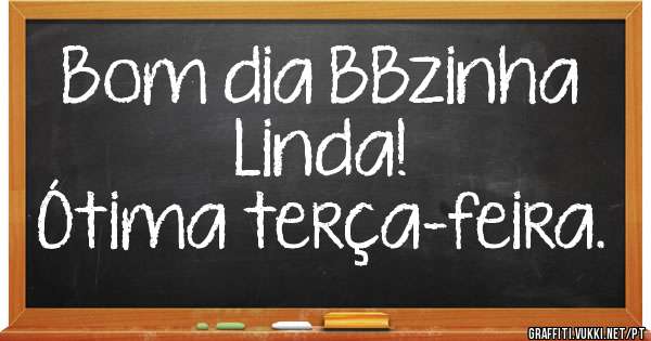 Bom dia BBzinha Linda!
Ótima terça-feira.