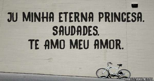 Ju minha eterna Princesa.
Saudades.
Te Amo meu amor.