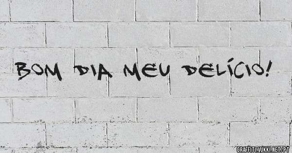 Bom dia meu Delício!