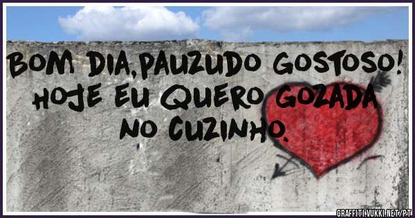 Bom dia,pauzudo gostoso! Hoje eu quero gozada no cuzinho.