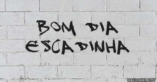Bom dia 
Escadinha