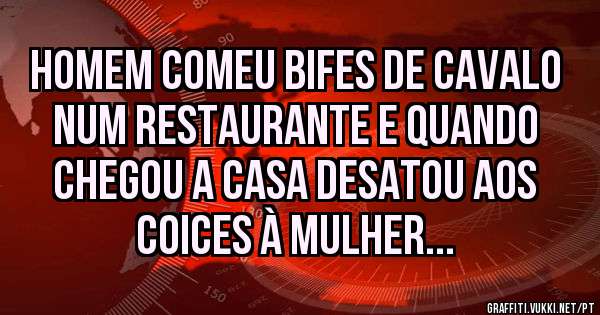 Homem comeu bifes de cavalo num restaurante e quando chegou a casa desatou aos coices à mulher...