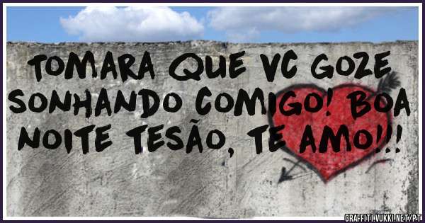 Tomara que vc goze sonhando comigo! Boa noite tesão, te amo!!!