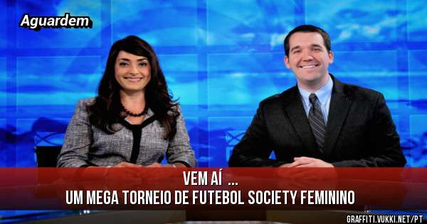 Vem aí  ...
Um mega torneio de futebol society feminino 