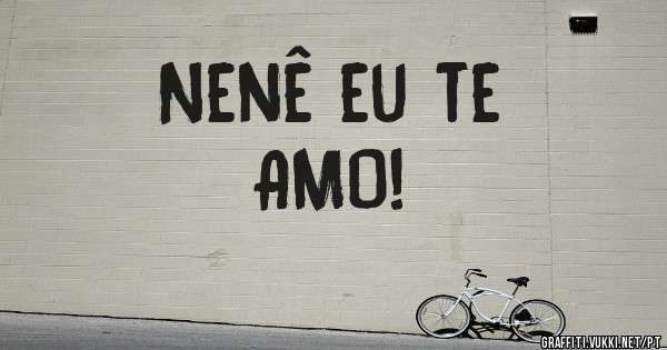 Nenê eu te
AMO!
