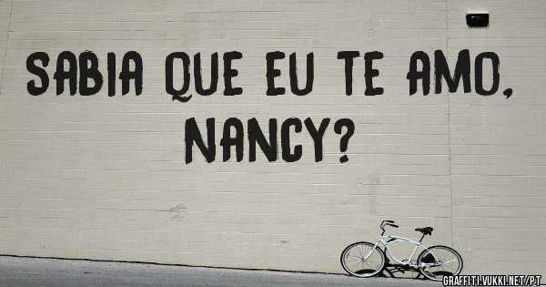 Sabia que eu te amo, Nancy?