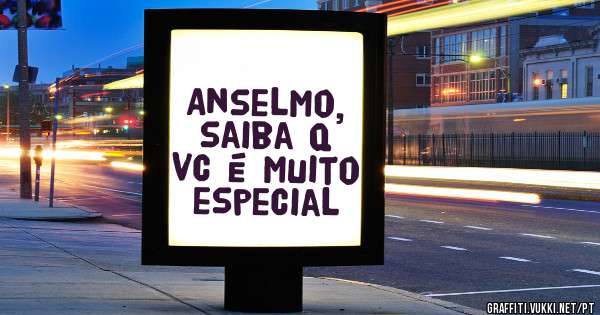 Anselmo, saiba q vc é muito especial 
