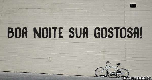 Boa noite sua gostosa!