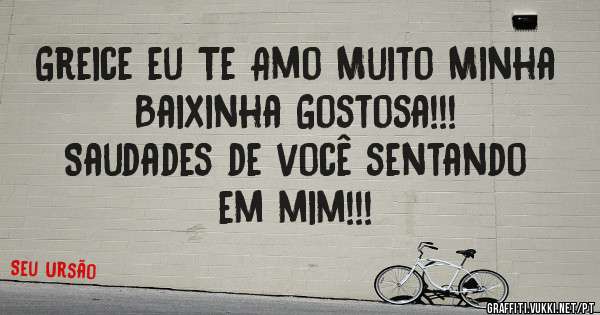 Greice eu Te Amo Muito Minha Baixinha Gostosa!!!

Saudades de você sentando em mim!!!