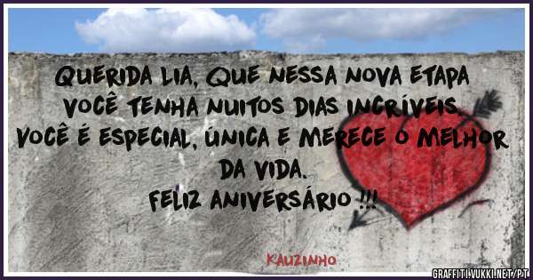Querida Lia, que nessa nova etapa você tenha nuitos dias incríveis. 
Você é especial, única e merece o melhor da vida.
 Feliz aniversário !!!