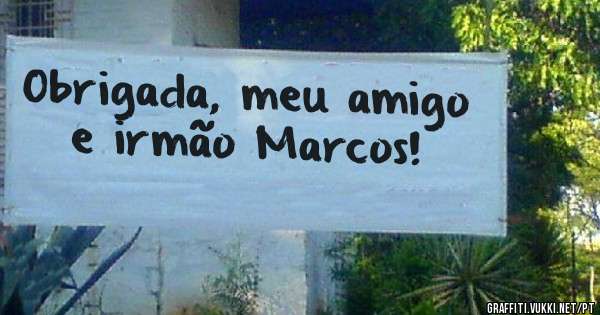 Obrigada, meu amigo e irmão Marcos! 
