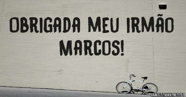 Obrigada meu irmão Marcos! 