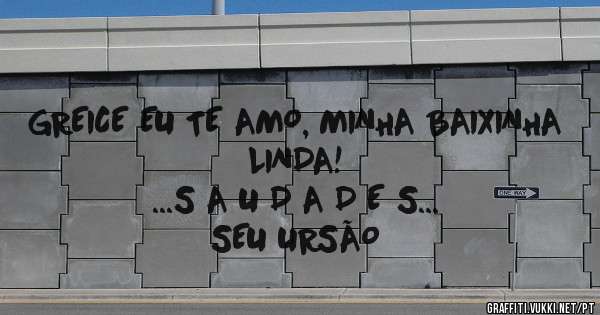 GREICE EU TE AMO, MINHA BAIXINHA LINDA! 

...S A U D A D E S...


SEU URSÃO