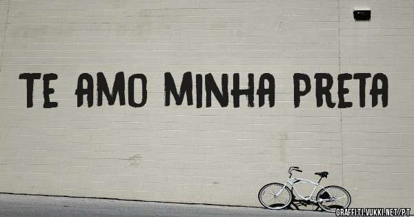 Te amo minha Preta 