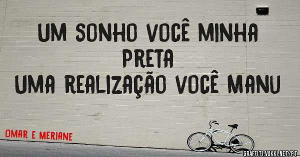 Um sonho você minha Preta 
Uma realização você Manu 