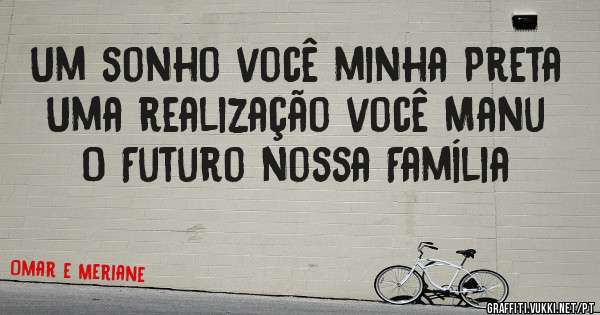 Um sonho você minha Preta Uma realização você Manu 
O Futuro nossa Família 
