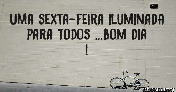 Uma sexta-feira iluminada para todos ...bom dia !