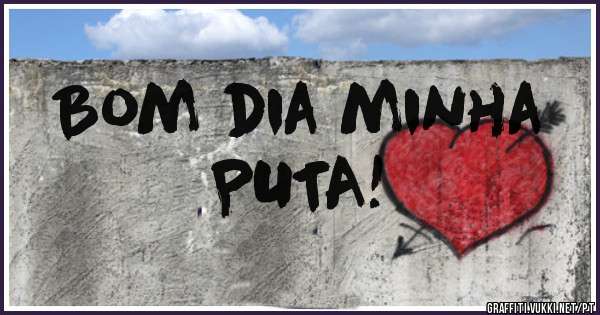 Bom dia minha
PUTA!