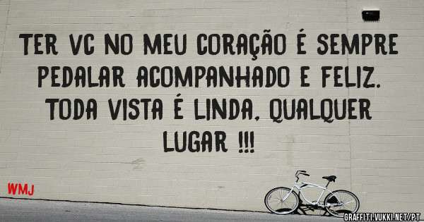 Ter vc no meu coração é sempre pedalar acompanhado e feliz. Toda vista é linda, qualquer lugar !!!