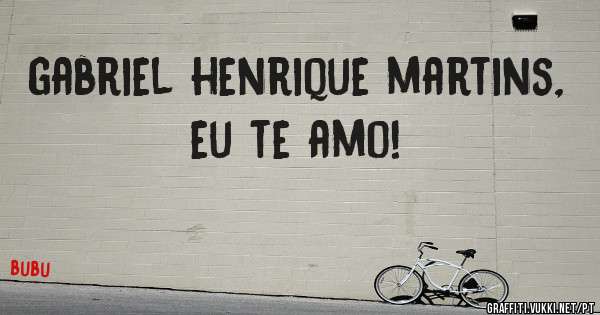gabriel henrique martins, eu te amo!