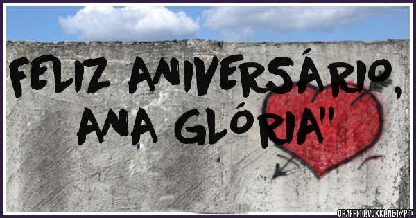 FELIZ ANIVERSÁRIO,
ANA GLÓRIA''
